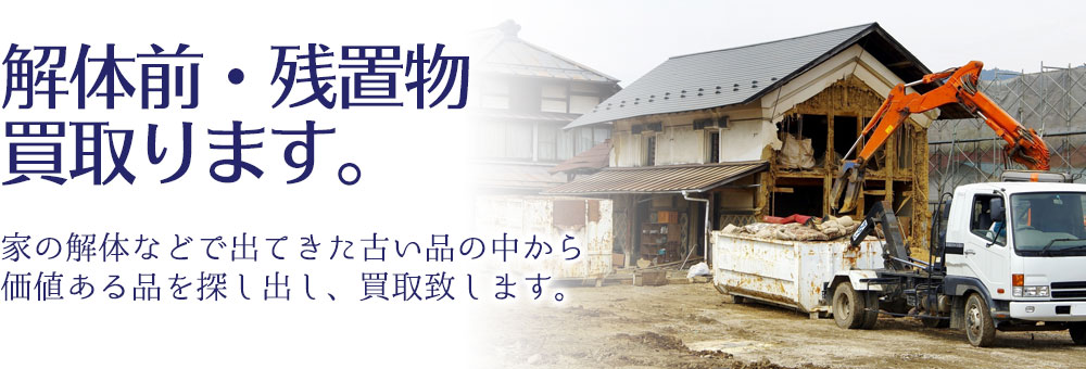 解体前・残置物の買取ります。 家の解体などで出てきた古い品の中から価値ある品を探し出し、買取致します。