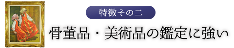 特徴その二　骨董品・美術品の鑑定に強い