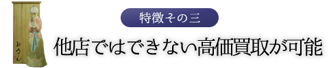 特徴その三　他店ではできない高価買取が可能