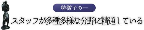 特徴その一　スタッフが多種多様な分野に精通している