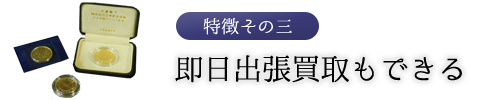 特徴その三　即日出張買取もできる