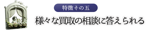 特徴その五　様々な買取の相談に答えられる