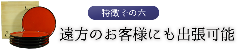 特徴その六　遠方のお客様にも出張可能