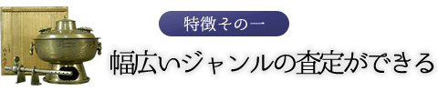 特徴その一　幅広いジャンルの査定ができる