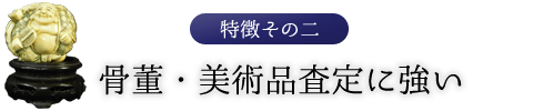 特徴その二　骨董・美術品査定に強い