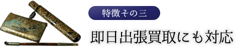 特徴その三　即日出張買取にも対応