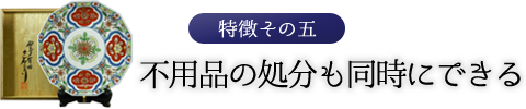 特徴その五　同時に不用品の処分もできる