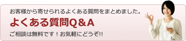 お客様から寄せられるよくある質問をまとめました。　よくある質問Ｑ＆Ａ　ご相談は無料です！ お気軽にどうぞ！